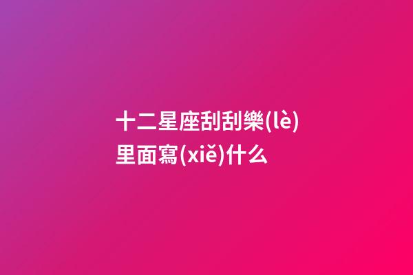 十二星座刮刮樂(lè)里面寫(xiě)什么-第1張-星座運(yùn)勢(shì)-玄機(jī)派