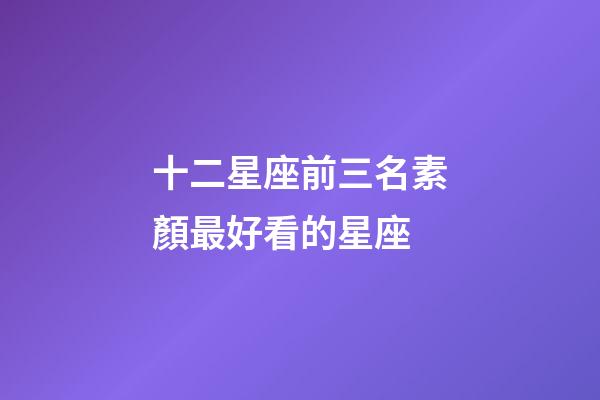 十二星座前三名素顏最好看的星座-第1張-星座運勢-玄機派