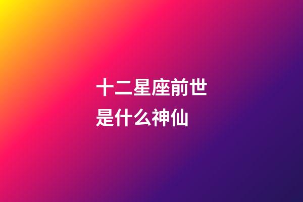 十二星座前世是什么神仙-第1張-星座運勢-玄機派