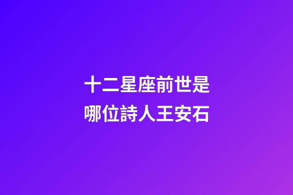 十二星座前世是哪位詩人王安石-第1張-星座運勢-玄機派