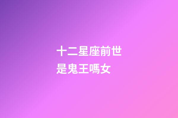 十二星座前世是鬼王嗎女-第1張-星座運(yùn)勢(shì)-玄機(jī)派