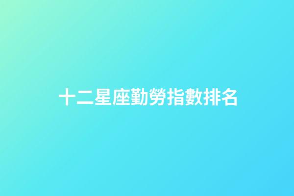 十二星座勤勞指數排名-第1張-星座運勢-玄機派