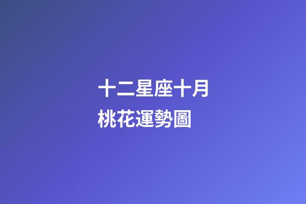 十二星座十月桃花運勢圖-第1張-星座運勢-玄機派