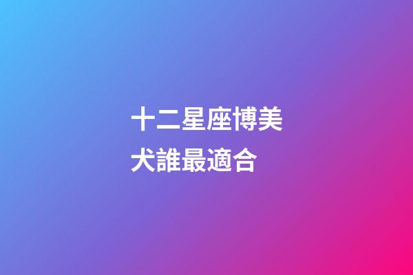 十二星座博美犬誰最適合-第1張-星座運勢-玄機派