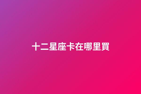 十二星座卡在哪里買