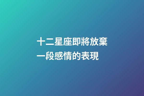 十二星座即將放棄一段感情的表現-第1張-星座運勢-玄機派