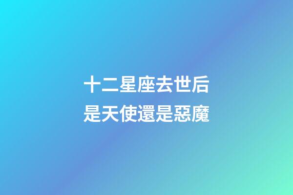 十二星座去世后是天使還是惡魔-第1張-星座運勢-玄機派