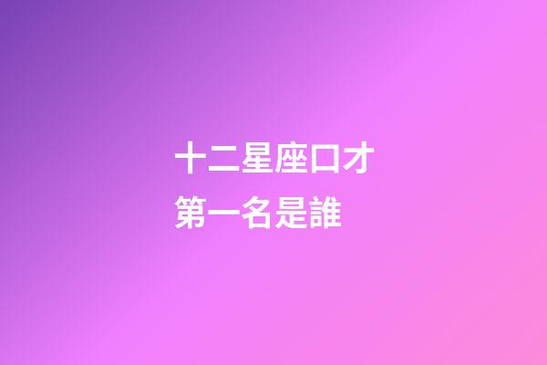 十二星座口才第一名是誰-第1張-星座運勢-玄機派