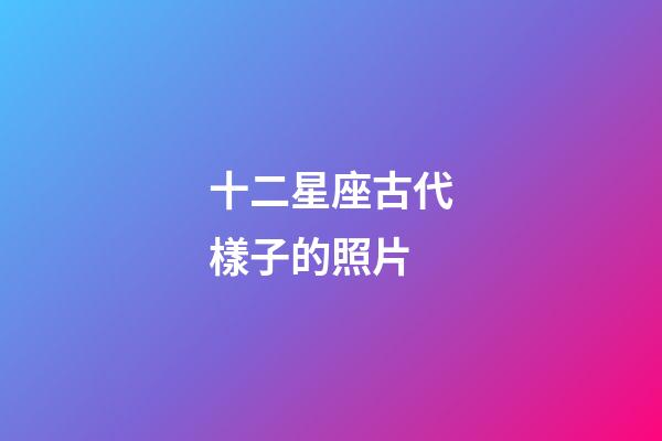 十二星座古代樣子的照片-第1張-星座運勢-玄機派