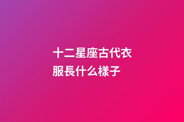 十二星座古代衣服長什么樣子-第1張-星座運勢-玄機派