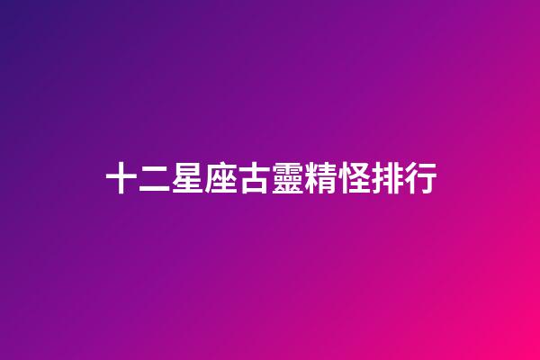 十二星座古靈精怪排行