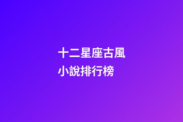 十二星座古風小說排行榜-第1張-星座運勢-玄機派
