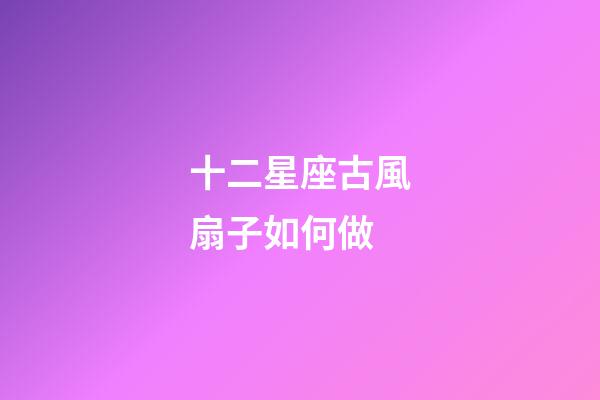 十二星座古風扇子如何做