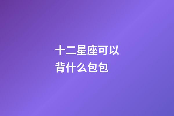 十二星座可以背什么包包-第1張-星座運(yùn)勢(shì)-玄機(jī)派