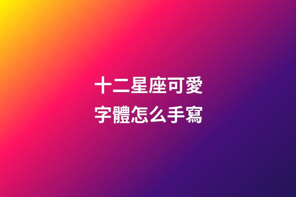 十二星座可愛字體怎么手寫-第1張-星座運勢-玄機派