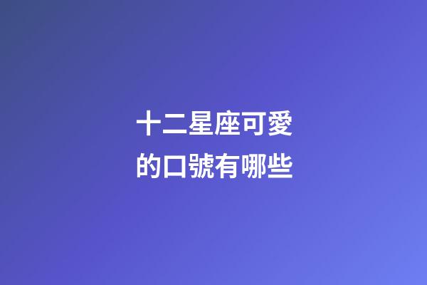 十二星座可愛的口號有哪些-第1張-星座運勢-玄機派