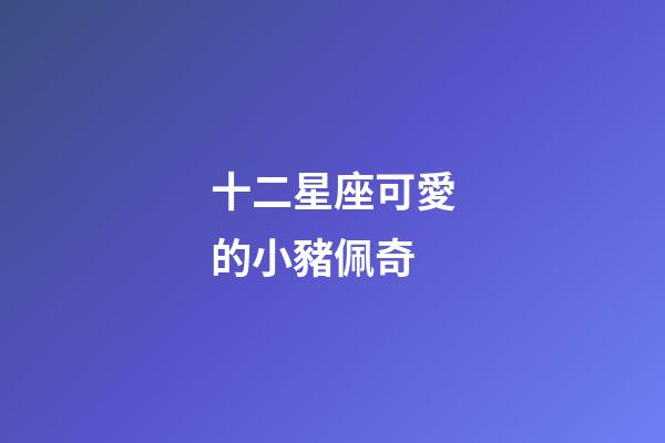 十二星座可愛的小豬佩奇-第1張-星座運勢-玄機派