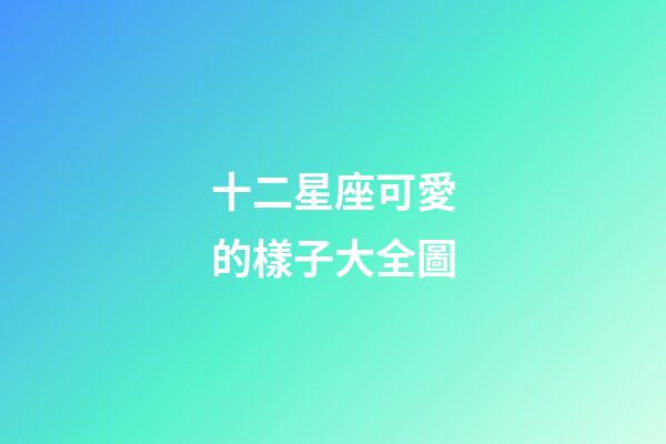 十二星座可愛的樣子大全圖-第1張-星座運勢-玄機派