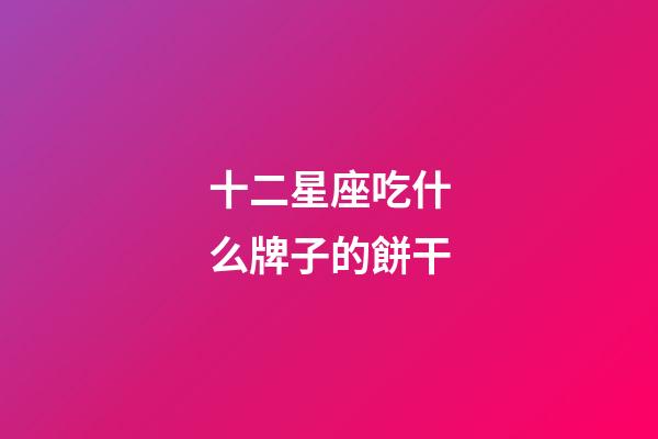 十二星座吃什么牌子的餅干-第1張-星座運(yùn)勢(shì)-玄機(jī)派