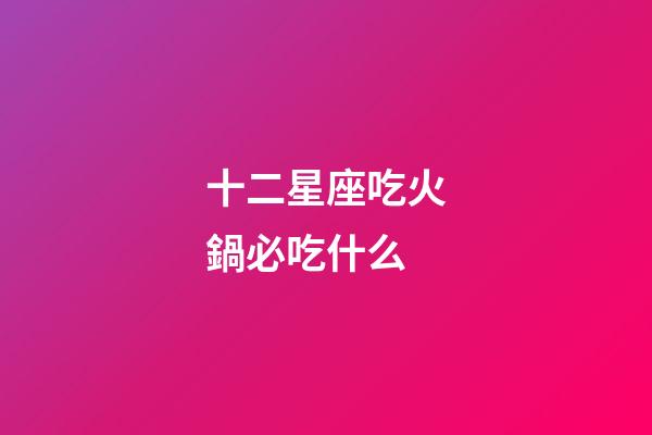 十二星座吃火鍋必吃什么-第1張-星座運(yùn)勢-玄機(jī)派