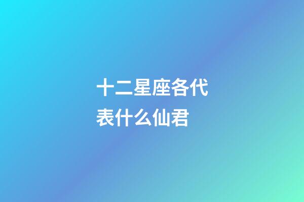 十二星座各代表什么仙君