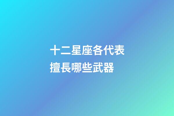 十二星座各代表擅長哪些武器