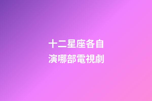 十二星座各自演哪部電視劇-第1張-星座運勢-玄機派