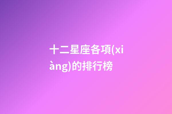 十二星座各項(xiàng)的排行榜-第1張-星座運(yùn)勢(shì)-玄機(jī)派