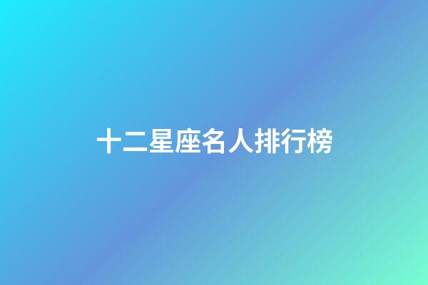 十二星座名人排行榜-第1張-星座運(yùn)勢(shì)-玄機(jī)派