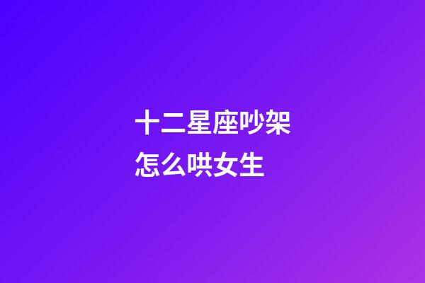 十二星座吵架怎么哄女生-第1張-星座運勢-玄機派