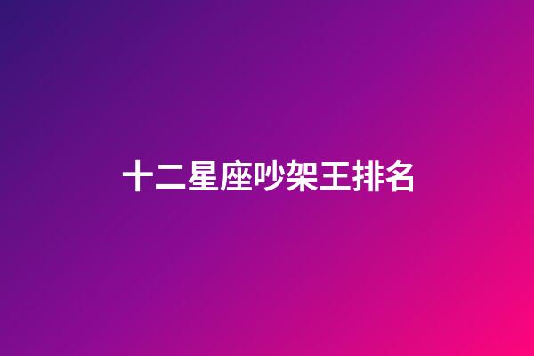 十二星座吵架王排名-第1張-星座運勢-玄機派