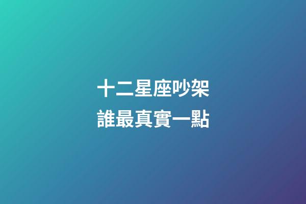 十二星座吵架誰最真實一點-第1張-星座運勢-玄機派