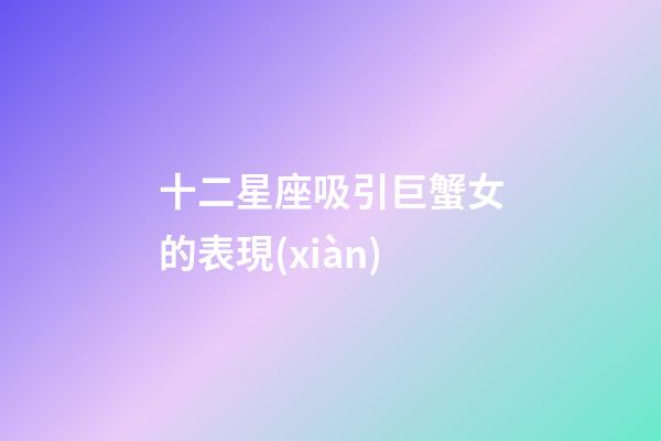 十二星座吸引巨蟹女的表現(xiàn)-第1張-星座運(yùn)勢-玄機(jī)派