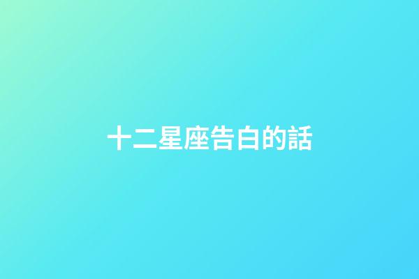 十二星座告白的話-第1張-星座運勢-玄機派