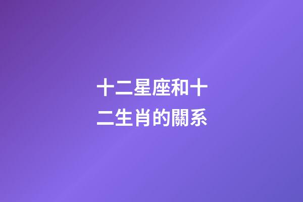十二星座和十二生肖的關系-第1張-星座運勢-玄機派
