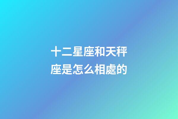十二星座和天秤座是怎么相處的-第1張-星座運(yùn)勢(shì)-玄機(jī)派
