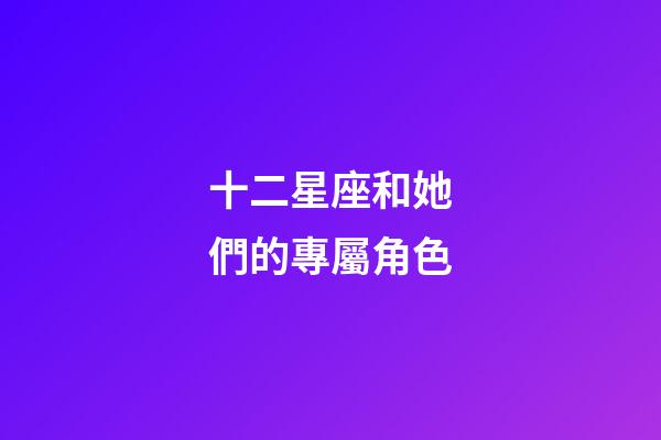 十二星座和她們的專屬角色-第1張-星座運勢-玄機派
