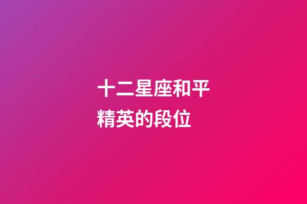 十二星座和平精英的段位-第1張-星座運勢-玄機派