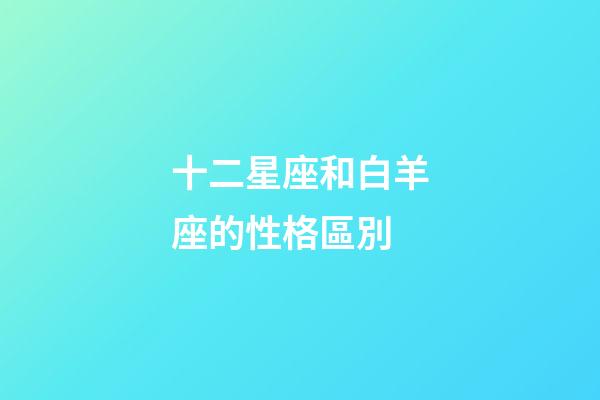 十二星座和白羊座的性格區別-第1張-星座運勢-玄機派