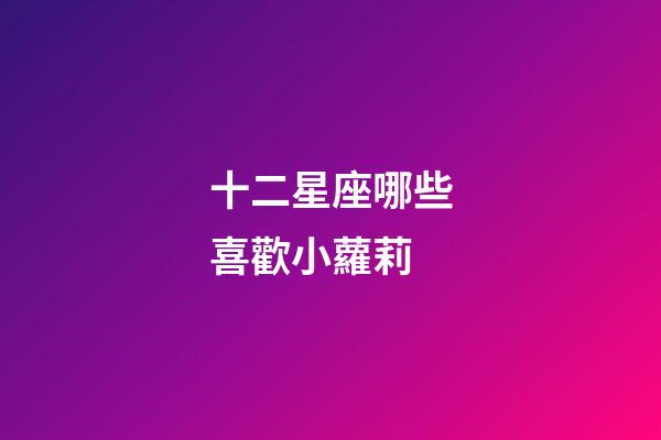 十二星座哪些喜歡小蘿莉-第1張-星座運勢-玄機派
