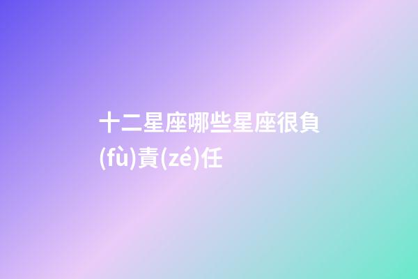 十二星座哪些星座很負(fù)責(zé)任-第1張-星座運勢-玄機派