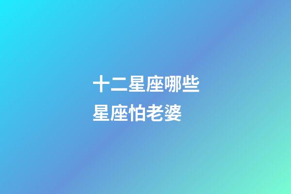十二星座哪些星座怕老婆-第1張-星座運(yùn)勢(shì)-玄機(jī)派