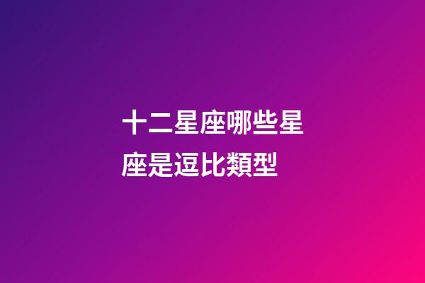 十二星座哪些星座是逗比類型-第1張-星座運勢-玄機派