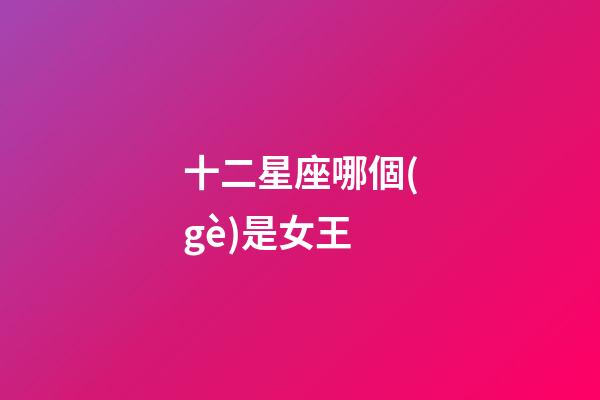 十二星座哪個(gè)是女王-第1張-星座運(yùn)勢(shì)-玄機(jī)派