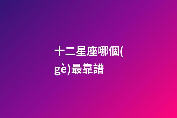 十二星座哪個(gè)最靠譜-第1張-星座運(yùn)勢(shì)-玄機(jī)派