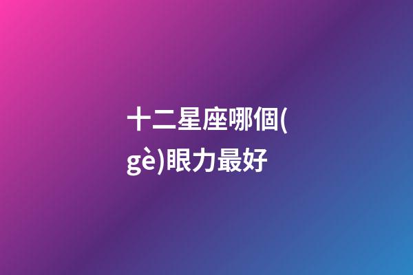 十二星座哪個(gè)眼力最好