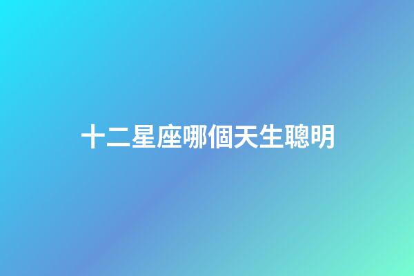 十二星座哪個天生聰明-第1張-星座運勢-玄機派