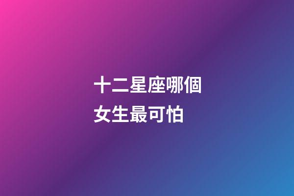 十二星座哪個女生最可怕-第1張-星座運勢-玄機派