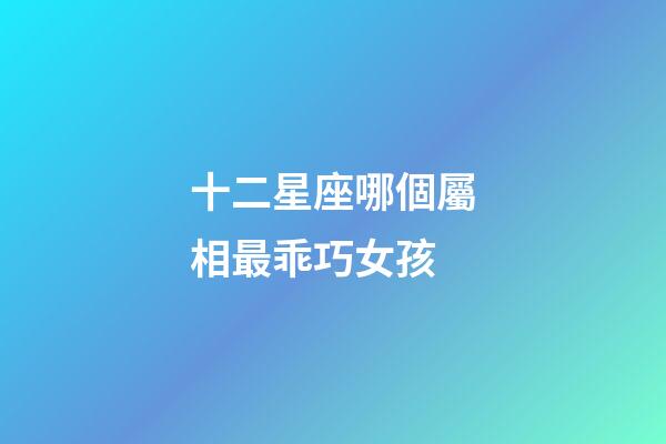 十二星座哪個屬相最乖巧女孩-第1張-星座運勢-玄機派
