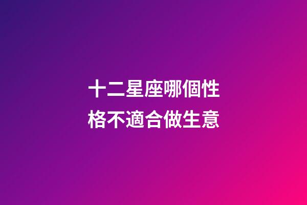 十二星座哪個性格不適合做生意-第1張-星座運勢-玄機派